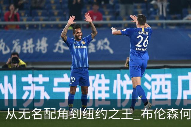 从无名配角到纽约之王 布伦森何以写就冠军传奇？