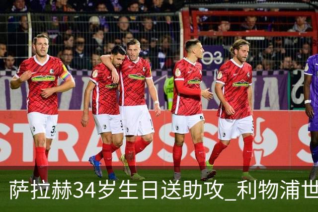 萨拉赫34岁生日送助攻 利物浦世界杯首轮参与度超高
